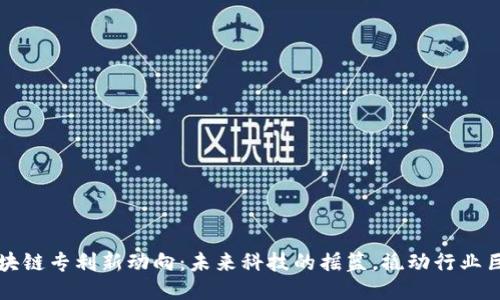 区块链专利新动向：未来科技的摇篮，撬动行业巨变