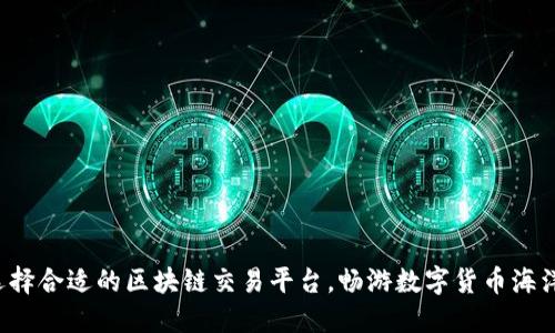 选择合适的区块链交易平台，畅游数字货币海洋！